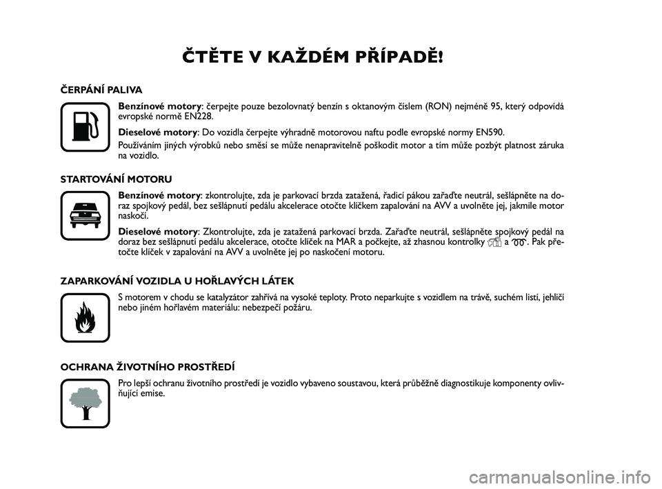 FIAT PUNTO 2016  Návod k použití a údržbě (in Czech) ČTĚTE V KAŽDÉM PŘÍPADĚ!

K
ČERPÁNÍ PALIVABenzínové motory: čerpejte pouze bezolovnatý benzín s oktanovým číslem (RON) nejméně 95, který odpovídá
evropské normě EN228.
Dieselo