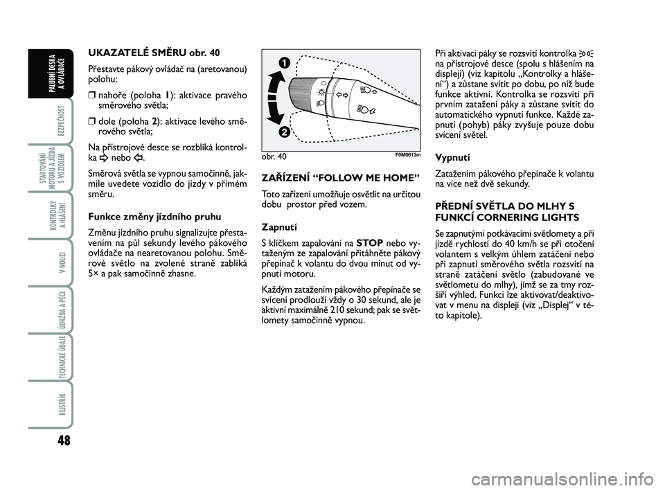 FIAT PUNTO 2018  Návod k použití a údržbě (in Czech) 48
BEZPEČNOST
STARTOVÁNÍ
MOTORU A JÍZDA S VOZIDLEM
KONTROLKY A HLÁŠENÍ
V NOUZI
ÚDRŽBA A PÉČE 
TECHNICKÉ ÚDAJE
REJSTŘÍK
PALUBNÍ DESKA  A OVLÁDAČE
UKAZATELÉ SMĚRU obr. 40
Přestavte 