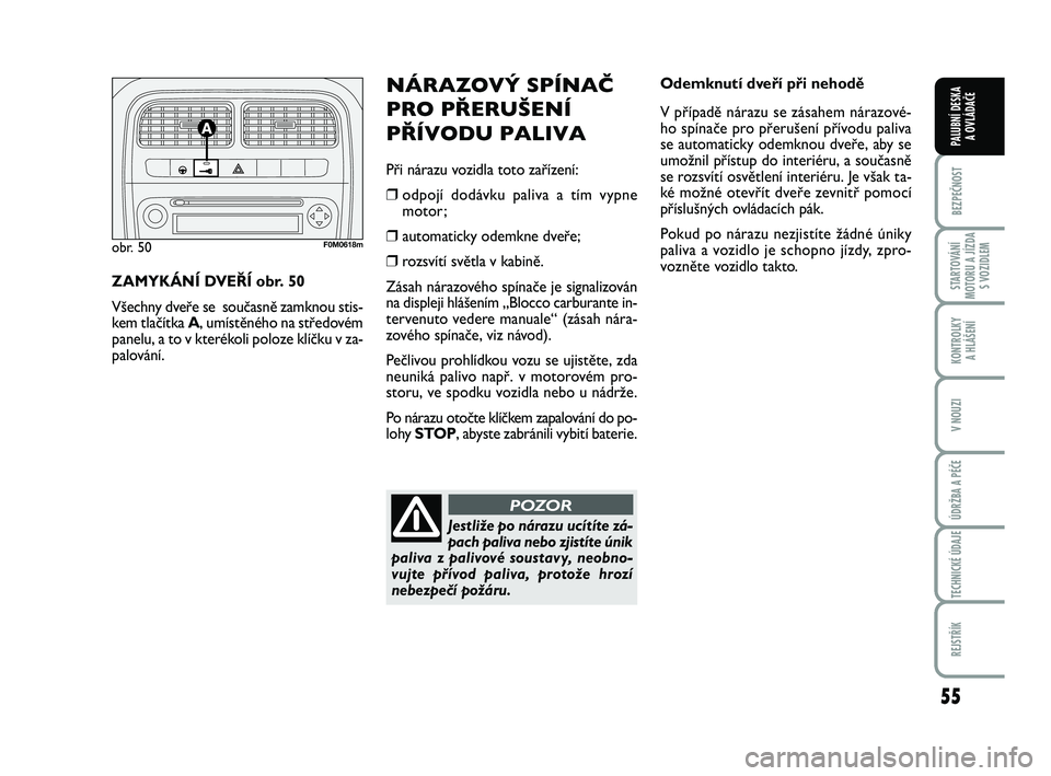 FIAT PUNTO 2020 Návod k použití a údržbě (in Czech) 55
BEZPEČNOST
STARTOVÁNÍ
MOTORU A JÍZDA S VOZIDLEM
KONTROLKY A HLÁŠENÍ
V NOUZI
ÚDRŽBA A PÉČE
TECHNICKÉ ÚDAJE
REJSTŘÍK
PALUBNÍ DESKA A OVLÁDAČE
Odemknutí dveří při nehodě
V př FIAT PUNTO 2020 Návod k použití a údržbě (in Czech) 55
BEZPEČNOST
STARTOVÁNÍ
MOTORU A JÍZDA S VOZIDLEM
KONTROLKY A HLÁŠENÍ
V NOUZI
ÚDRŽBA A PÉČE
TECHNICKÉ ÚDAJE
REJSTŘÍK
PALUBNÍ DESKA A OVLÁDAČE
Odemknutí dveří při nehodě
V př