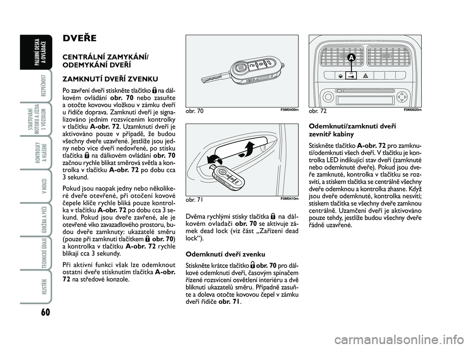 FIAT PUNTO 2018  Návod k použití a údržbě (in Czech) 60
BEZPEČNOST
STARTOVÁNÍ
MOTORU A JÍZDA S VOZIDLEM
KONTROLKY A HLÁŠENÍ
V NOUZI
ÚDRŽBA A PÉČE 
TECHNICKÉ ÚDAJE
REJSTŘÍK
PALUBNÍ DESKA  A OVLÁDAČE
DVEŘE
CENTRÁLNÍ ZAMYKÁNÍ/
ODEMYK