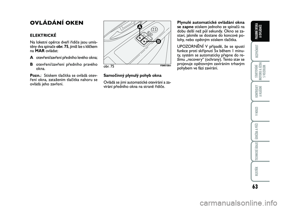FIAT PUNTO 2016  Návod k použití a údržbě (in Czech) 63
BEZPEČNOST
STARTOVÁNÍ
MOTORU A JÍZDA S VOZIDLEM
KONTROLKY A HLÁŠENÍ
V NOUZI
ÚDRŽBA A PÉČE
TECHNICKÉ ÚDAJE
REJSTŘÍK
PALUBNÍ DESKA  A OVLÁDAČE
OVLÁDÁNÍ OKEN
ELEKTRICKÉ
Na loketn
