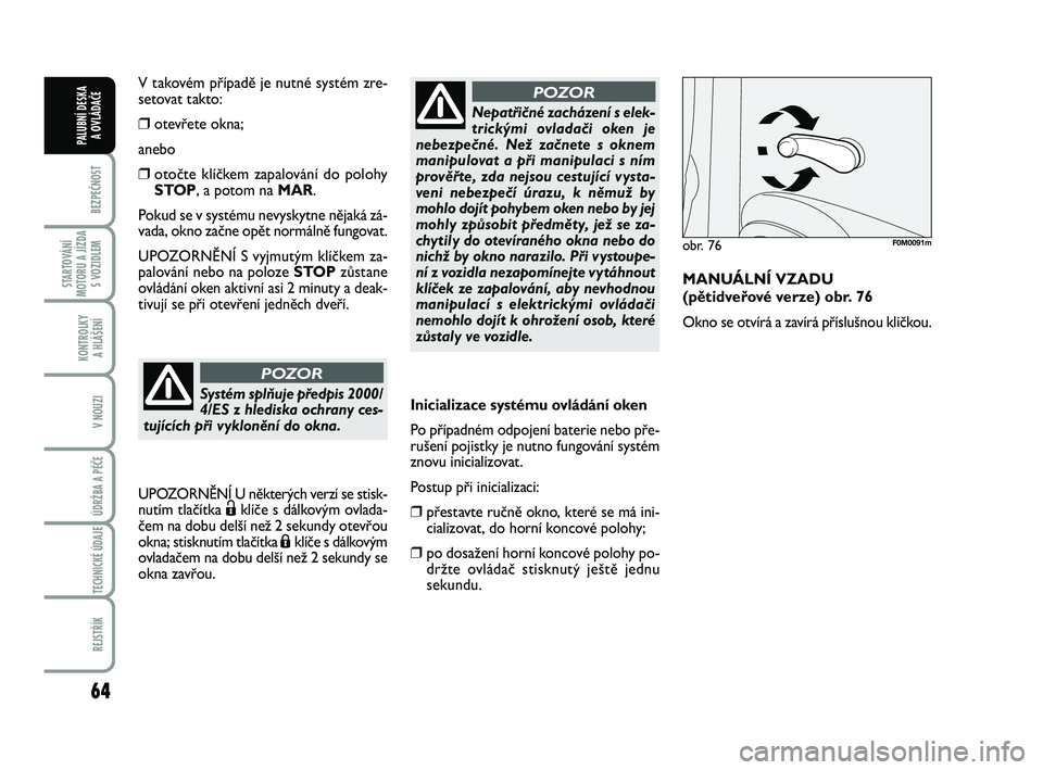 FIAT PUNTO 2016  Návod k použití a údržbě (in Czech) 64
BEZPEČNOST
STARTOVÁNÍ
MOTORU A JÍZDA S VOZIDLEM
KONTROLKY A HLÁŠENÍ
V NOUZI
ÚDRŽBA A PÉČE 
TECHNICKÉ ÚDAJE
REJSTŘÍK
PALUBNÍ DESKA  A OVLÁDAČE
Inicializace systému ovládání oke