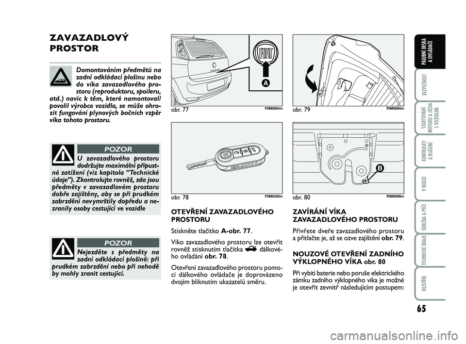 FIAT PUNTO 2020 Návod k použití a údržbě (in Czech) 65
BEZPEČNOST
STARTOVÁNÍ
MOTORU A JÍZDA S VOZIDLEM
KONTROLKY A HLÁŠENÍ
V NOUZI
ÚDRŽBA A PÉČE
TECHNICKÉ ÚDAJE
REJSTŘÍK
PALUBNÍ DESKA A OVLÁDAČE
obr. 80F0M0095m
ZAVAZADLOVÝ
PROSTOR
O FIAT PUNTO 2020 Návod k použití a údržbě (in Czech) 65
BEZPEČNOST
STARTOVÁNÍ
MOTORU A JÍZDA S VOZIDLEM
KONTROLKY A HLÁŠENÍ
V NOUZI
ÚDRŽBA A PÉČE
TECHNICKÉ ÚDAJE
REJSTŘÍK
PALUBNÍ DESKA A OVLÁDAČE
obr. 80F0M0095m
ZAVAZADLOVÝ
PROSTOR
O