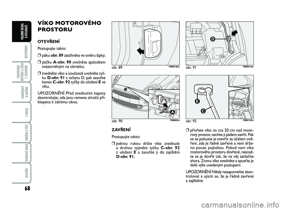 FIAT PUNTO 2020 Návod k použití a údržbě (in Czech) 68
BEZPEČNOST
STARTOVÁNÍ
MOTORU A JÍZDA S VOZIDLEM
KONTROLKY A HLÁŠENÍ
V NOUZI
ÚDRŽBA A PÉČE
TECHNICKÉ ÚDAJE
REJSTŘÍK
PALUBNÍ DESKA A OVLÁDAČE
VÍKO MOTOROVÉHO
PROSTORU
OTEVŘENÍ FIAT PUNTO 2020 Návod k použití a údržbě (in Czech) 68
BEZPEČNOST
STARTOVÁNÍ
MOTORU A JÍZDA S VOZIDLEM
KONTROLKY A HLÁŠENÍ
V NOUZI
ÚDRŽBA A PÉČE
TECHNICKÉ ÚDAJE
REJSTŘÍK
PALUBNÍ DESKA A OVLÁDAČE
VÍKO MOTOROVÉHO
PROSTORU
OTEVŘENÍ