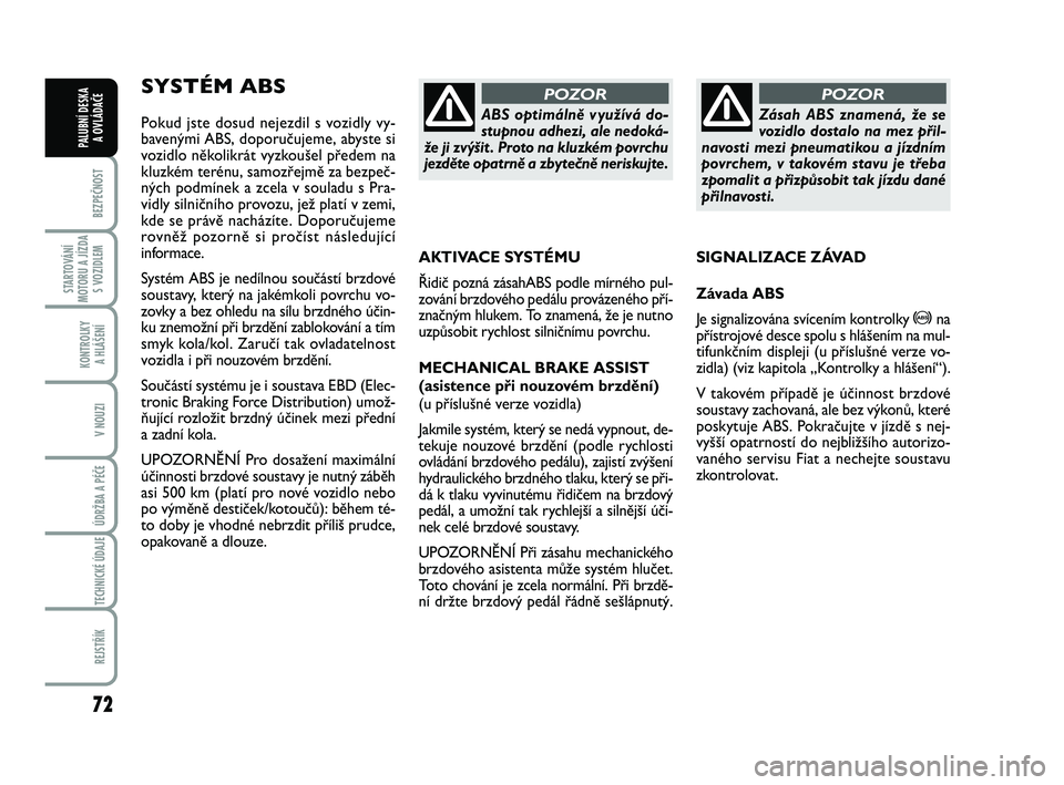 FIAT PUNTO 2016  Návod k použití a údržbě (in Czech) 72
BEZPEČNOST
STARTOVÁNÍ
MOTORU A JÍZDA S VOZIDLEM
KONTROLKY A HLÁŠENÍ
V NOUZI
ÚDRŽBA A PÉČE 
TECHNICKÉ ÚDAJE
REJSTŘÍK
PALUBNÍ DESKA  A OVLÁDAČE
SYSTÉM ABS 
Pokud jste dosud nejezdi