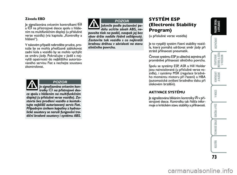 FIAT PUNTO 2018  Návod k použití a údržbě (in Czech) 73
BEZPEČNOST
STARTOVÁNÍ
MOTORU A JÍZDA S VOZIDLEM
KONTROLKY A HLÁŠENÍ
V NOUZI
ÚDRŽBA A PÉČE
TECHNICKÉ ÚDAJE
REJSTŘÍK
PALUBNÍ DESKA  A OVLÁDAČE
SYSTÉM ESP 
(Electronic Stability
Pro