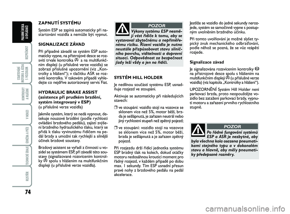 FIAT PUNTO 2018  Návod k použití a údržbě (in Czech) 74
BEZPEČNOST
STARTOVÁNÍ
MOTORU A JÍZDA S VOZIDLEM
KONTROLKY A HLÁŠENÍ
V NOUZI
ÚDRŽBA A PÉČE 
TECHNICKÉ ÚDAJE
REJSTŘÍK
PALUBNÍ DESKA  A OVLÁDAČE
ZAPNUTÍ SYSTÉMU 
Systém ESP se zap