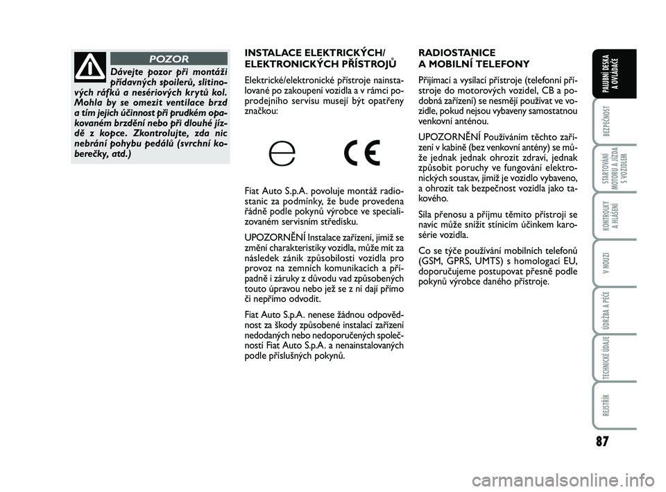 FIAT PUNTO 2016  Návod k použití a údržbě (in Czech) 87
BEZPEČNOST
STARTOVÁNÍ
MOTORU A JÍZDA S VOZIDLEM
KONTROLKY A HLÁŠENÍ
V NOUZI
ÚDRŽBA A PÉČE
TECHNICKÉ ÚDAJE
REJSTŘÍK
PALUBNÍ DESKA  A OVLÁDAČE
RADIOSTANICE 
A MOBILNÍ TELEFONY
Při