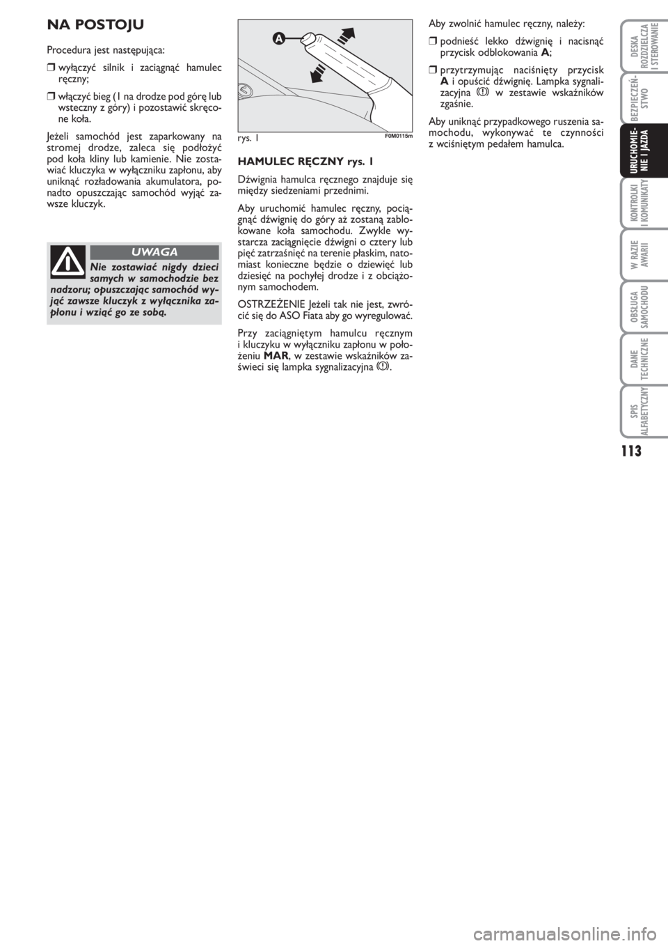 FIAT PUNTO 2011  Instrukcja obsługi (in Polish) 113
KON TRO L KI
I KO MU NI KA TY
W RA ZIE
AWA RII
OB SŁU GA
SA MO CHO DU
DA NE
TECH NICZ NE
SPIS
ALFABETYCZNY
DE SKA
ROZ DZIEL CZA
I STEROWANIE
BEZ PIE CZEŃ -
STWO
URU CHO MIE -
NIE I JAZ DAHA MU L