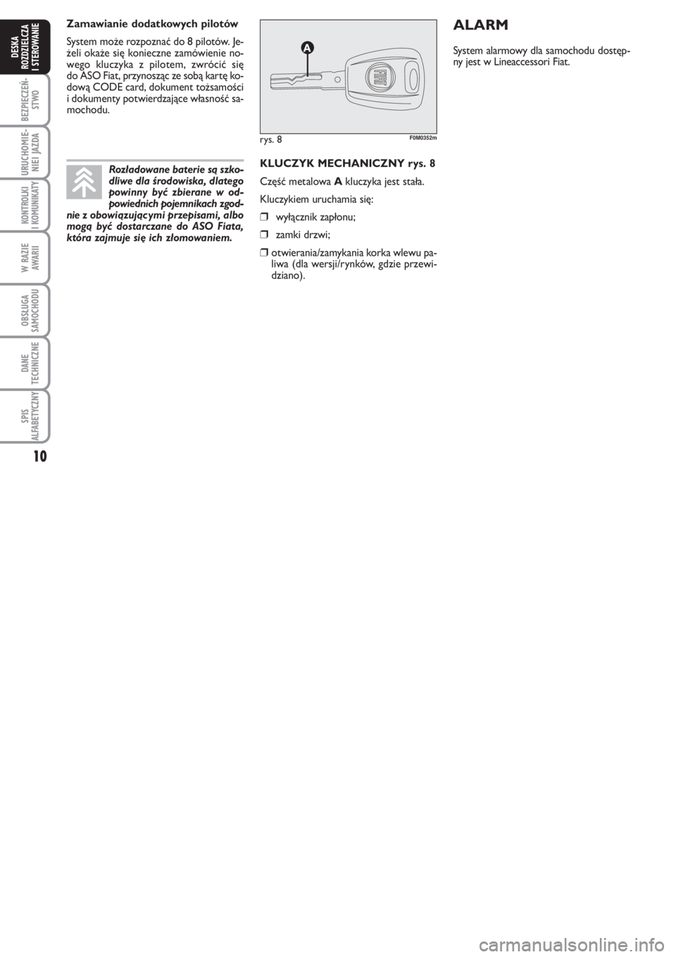 FIAT PUNTO 2011  Instrukcja obsługi (in Polish) 10
BEZ PIE CZEŃ -
STWO
URU CHO MIE -
NIEI JAZ DA
KON TRO L KI
I KO MU NI KA TY
W RA ZIE
AWA RII
OB SŁU GA
SA MO CHO DU
DA NE
TECH NICZ NE
SPIS
ALFABETYCZNY
DE SKA
ROZ DZIEL CZA
I STEROWANIE
KLU CZYK