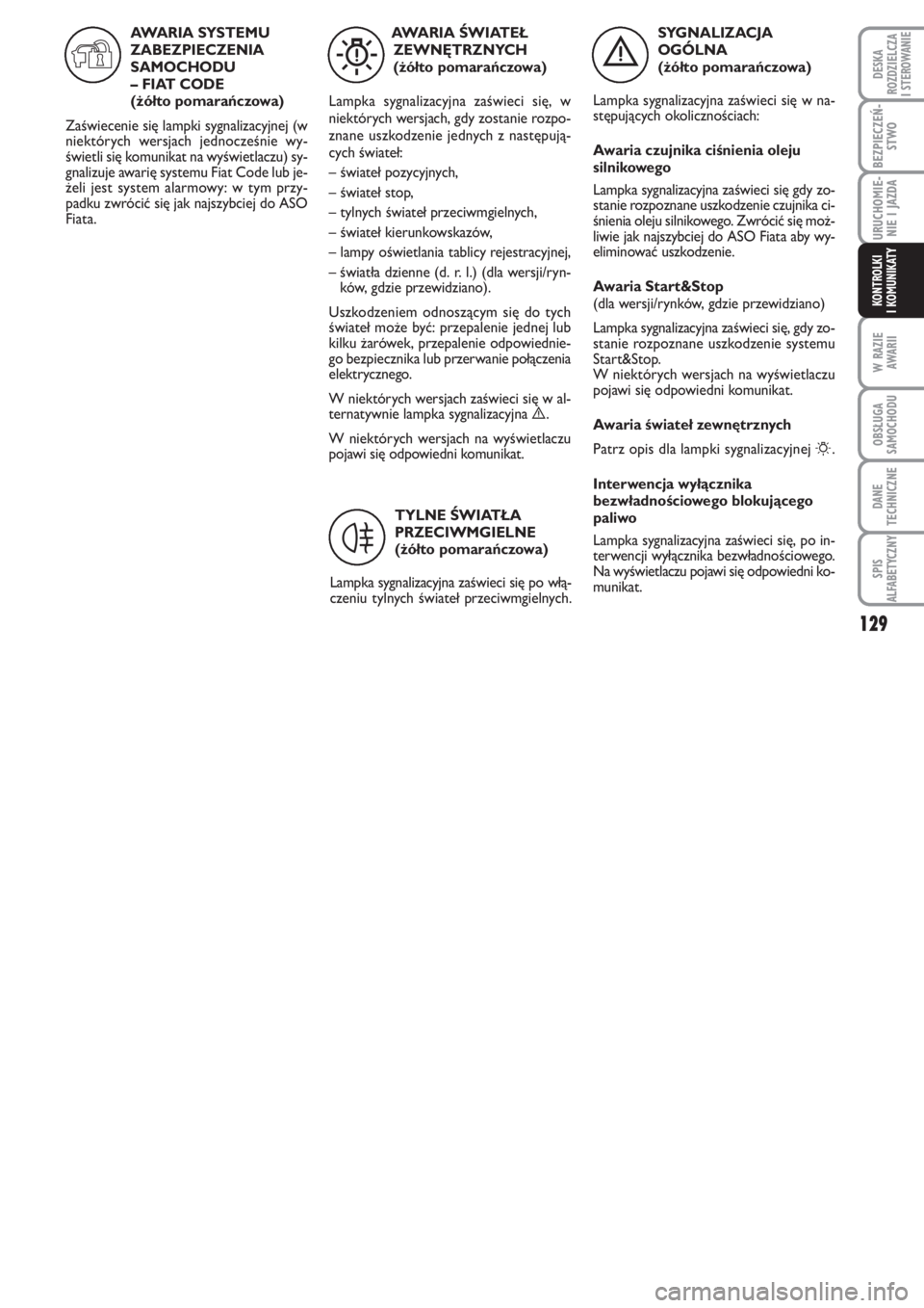 FIAT PUNTO 2012  Instrukcja obsługi (in Polish) 129
W RA ZIE
AWA RII
OB SŁU GA
SA MO CHO DU
DA NE
TECH NICZ NE
SPIS
ALFABETYCZNY
DE SKA
ROZ DZIEL CZA
I STEROWANIE
BEZ PIE CZEŃ -
STWO
URU CHO MIE -
NIE I JAZ DA
KO N  TRO L KI
I KO MU NI KA TY
SY G