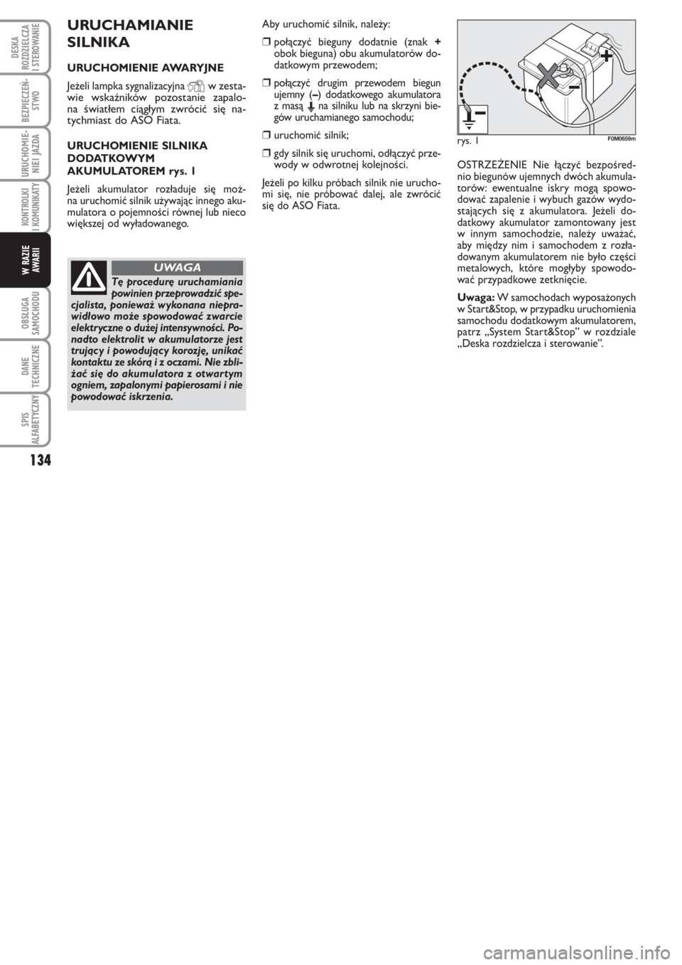 FIAT PUNTO 2013  Instrukcja obsługi (in Polish) 134
OB SŁU GA
SA MO CHO DU
DA NE
TECH NICZ NE
SPIS
ALFABETYCZNY
DE SKA
ROZ DZIEL CZA
I STEROWANIE
BEZ PIE CZEŃ -
STWO
URU CHO MIE -
NIEI JAZ DA
KO N  TRO L KI
I KO MU NI KA TY
W RA ZIE
AWA RII
URU C