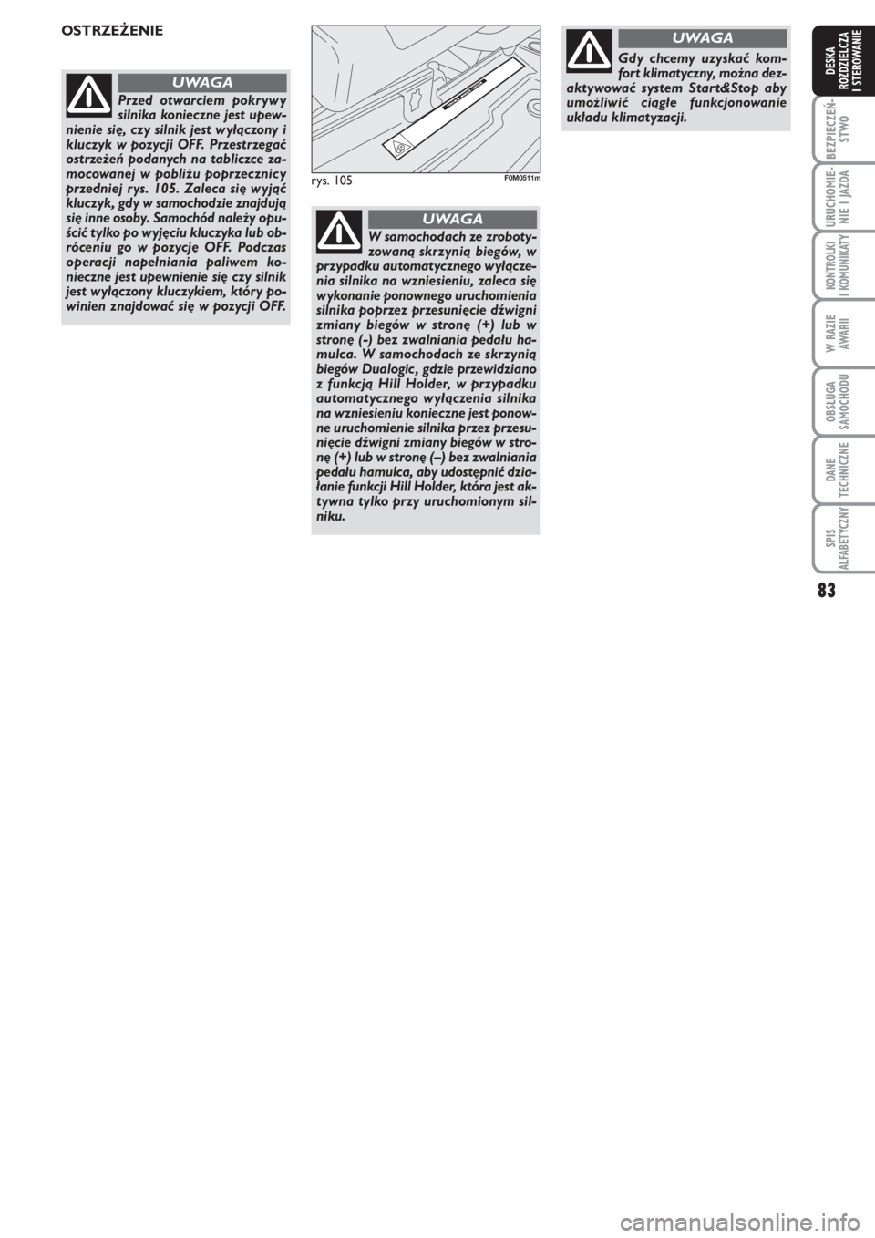 FIAT PUNTO 2013  Instrukcja obsługi (in Polish) 83
BEZ PIE CZEŃ -
STWO
URU CHO MIE -
NIE I JAZ DA
KO N  TRO L KI
I KO MU NI KA TY
W RA ZIE
AWA RII
OB SŁU GA
SA MO CHO DU
DA NE
TECH NICZ NE
SPIS
ALFABETYCZNY
DE SKA
ROZ DZIEL CZA
I STEROWANIE
rys. 
