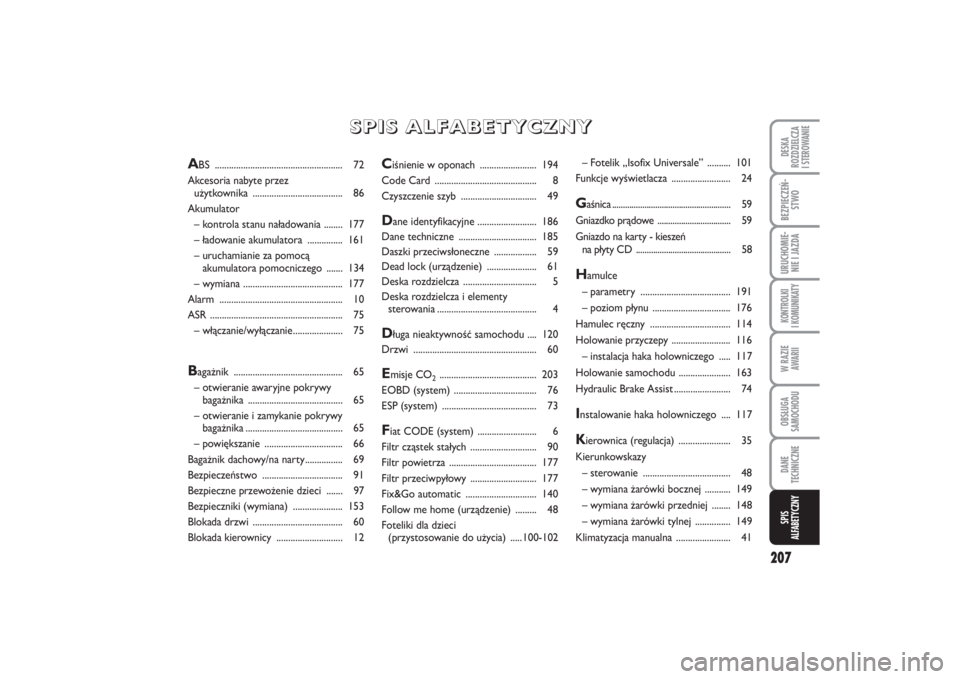 FIAT PUNTO 2014  Instrukcja obsługi (in Polish) 207
DE SKA
ROZ DZIEL CZA
I STEROWANIEBEZ PIE CZEŃ -
STWOURU CHO MIE -
NIE I JAZ DAKON TRO L KI
I  KO MU NI KA TYW RA ZIE
AWA RIIOB SŁU GA
SA MO CHO DUDA NE
TECH NICZ NESPIS
ALFABETYCZNY
Ciśnienie w