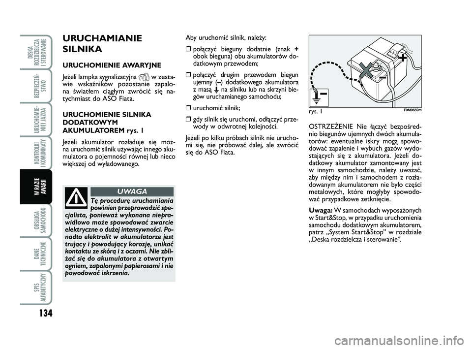 FIAT PUNTO 2019  Instrukcja obsługi (in Polish) 134
OB SŁU GA
SA MO CHO DU
DA NE
TECH NICZ NE
SPIS
ALFABETYCZNY
DE SKA
ROZ DZIEL CZA
I STEROWANIE
BEZ PIE CZEŃ - STWO
URU CHO MIE -NIEI JAZ DA
KON TRO L KI
I  KO MU NI KA TY
W RA ZIE AWA RII
URU CHA