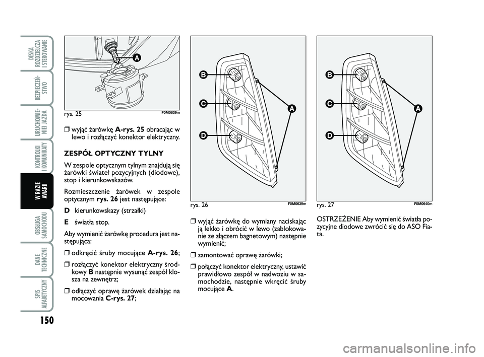 FIAT PUNTO 2019  Instrukcja obsługi (in Polish) 150
OB SŁU GA
SA MO CHO DU
DA NE
TECH NICZ NE
SPIS
ALFABETYCZNY
DE SKA
ROZ DZIEL CZA
I STEROWANIE
BEZ PIE CZEŃ - STWO
URU CHO MIE -NIEI JAZ DA
KON TRO L KI
I  KO MU NI KA TY
W RA ZIE AWA RII
❒wyj\