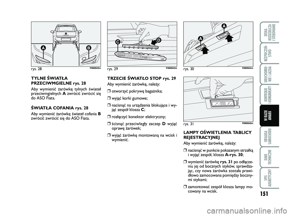 FIAT PUNTO 2017  Instrukcja obsługi (in Polish) 151
OB SŁU GA
SA MO CHO DU
DA NE
TECH NICZ NE
SPIS
ALFABETYCZNY
DE SKA
ROZ DZIEL CZA
I STEROWANIE
BEZ PIE CZEŃ - STWO
URU CHO MIE -NIE I JAZ DA
KON TRO L KI
I  KO MU NI KA TY
W RA ZIE AWA RII
TYLNE 