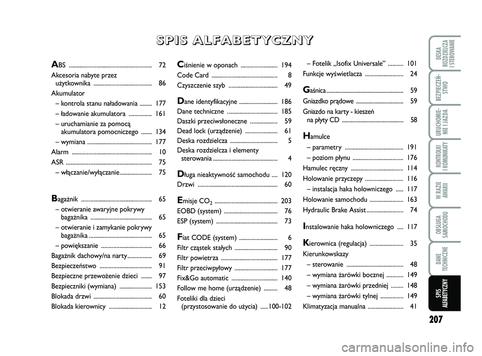 FIAT PUNTO 2019  Instrukcja obsługi (in Polish) 207
DE SKA
ROZ DZIEL CZA
I STEROWANIE
BEZ PIE CZEŃ - STWO
URU CHO MIE -NIE I JAZ DA
KON TRO L KI
I  KO MU NI KA TY
W RA ZIE AWA RII
OB SŁU GA
SA MO CHO DU
DA NE
TECH NICZ NE
SPIS
ALFABETYCZNY
Ciśni