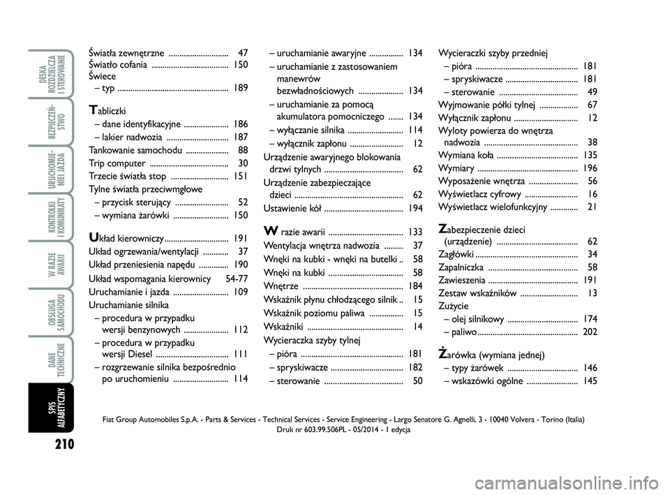 FIAT PUNTO 2019  Instrukcja obsługi (in Polish) 210
DE SKA
ROZ DZIEL CZA
I STEROWANIE
BEZ PIE CZEŃ - STWO
URU CHO MIE -NIEI JAZ DA
KON TRO L KI
I  KO MU NI KA TY
W RA ZIE AWA RII
OB SŁU GA
SA MO CHO DU
DA NE
TECH NICZ NE
SPIS
ALFABETYCZNY
– uru