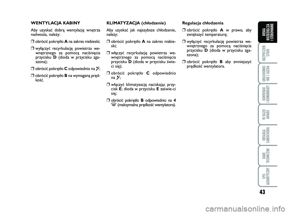FIAT PUNTO 2019 Instrukcja obsługi (in Polish) 43
BEZ PIE CZEŃ -STWO
URU CHO MIE -NIE I JAZ DA
KON TRO L KI
I KO MU NI KA TY
W RA ZIE AWA RII
OB SŁU GA
SA MO CHO DU
DA NE
TECH NICZ NE
SPIS
ALFABETYCZNY
DE SKA
ROZ DZIEL CZA
I STEROWANIE
WEN TY FIAT PUNTO 2019 Instrukcja obsługi (in Polish) 43
BEZ PIE CZEŃ -STWO
URU CHO MIE -NIE I JAZ DA
KON TRO L KI
I KO MU NI KA TY
W RA ZIE AWA RII
OB SŁU GA
SA MO CHO DU
DA NE
TECH NICZ NE
SPIS
ALFABETYCZNY
DE SKA
ROZ DZIEL CZA
I STEROWANIE
WEN TY