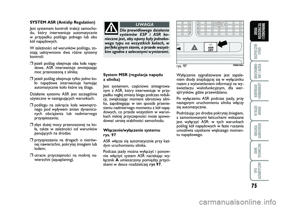 FIAT PUNTO 2019  Instrukcja obsługi (in Polish) 75
BEZ PIE CZEŃ -STWO
URU CHO MIE -NIE I JAZ DA
KON TRO L KI
I  KO MU NI KA TY
W RA ZIE AWA RII
OB SŁU GA
SA MO CHO DU
DA NE
TECH NICZ NE
SPIS
ALFABETYCZNY
DE SKA
ROZ DZIEL CZA
I STEROWANIE
Sys  tem