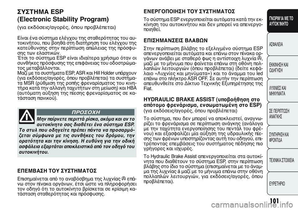 FIAT PUNTO 2011  ΒΙΒΛΙΟ ΧΡΗΣΗΣ ΚΑΙ ΣΥΝΤΗΡΗΣΗΣ (in Greek) 101
ΓΝΩΡΙΜΊΑ ΜΕ ΤΟ
ΑΥΤΟΚΊΝΗΤΟ
ΑΣΦΑΛΕΙΑ
ΕΚΚΙΝΗΣΗ ΚΑΙ
ΟΔΗΓΗΣΗ
ΛΥΧΝΙΕΣ ΚΑΙ
ΜΗΝΥΜΑΤΑ
ΣΕ ΠΕΡΙΠΤΩΣΗ
ΑΝΑΓΚΗΣ
ΣΥΝΤΗΡΗ