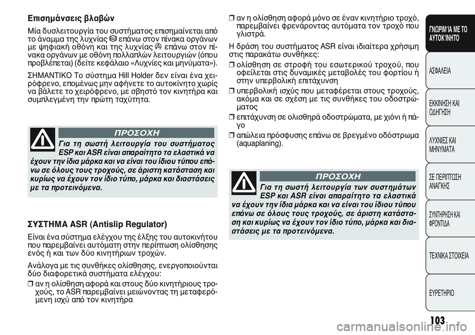 FIAT PUNTO 2011  ΒΙΒΛΙΟ ΧΡΗΣΗΣ ΚΑΙ ΣΥΝΤΗΡΗΣΗΣ (in Greek) ❒αν η ολίσθηση αφορά μόνο σε έναν κινητήριο τροχό,
παρεμβαίνει φρενάροντας αυτόματα τον τροχό που
γλιστρά. 
Η