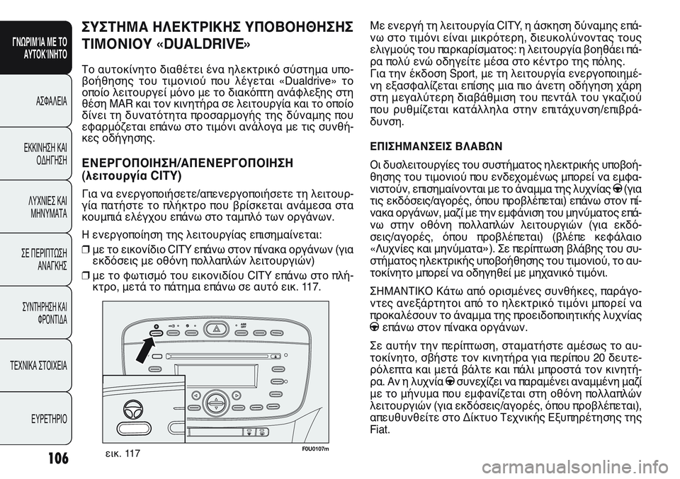 FIAT PUNTO 2011  ΒΙΒΛΙΟ ΧΡΗΣΗΣ ΚΑΙ ΣΥΝΤΗΡΗΣΗΣ (in Greek) F0U0107mεικ. 117
Με ενεργή τη λειτουργία CITY, η άσκηση δύναμης επά-
νω στο τιμόνι είναι μικρότερη, διευκολύνοντας του