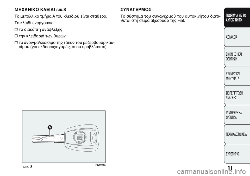 FIAT PUNTO 2011  ΒΙΒΛΙΟ ΧΡΗΣΗΣ ΚΑΙ ΣΥΝΤΗΡΗΣΗΣ (in Greek) ΜΗΧΑΝΙΚΟ ΚΛΕΙΔΙ εικ.8
Το μεταλλικό τμήμα A του κλειδιού είναι σταθερό.
Το κλειδί ενεργοποιεί:
❒το διακόπτη ανά