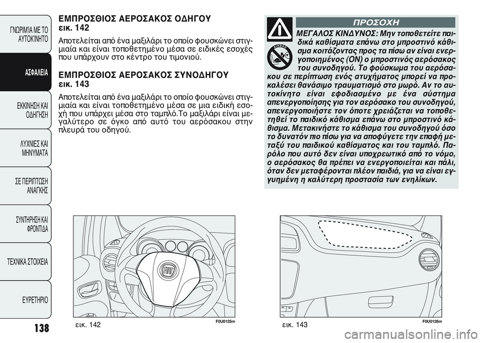 FIAT PUNTO 2011 ΒΙΒΛΙΟ ΧΡΗΣΗΣ ΚΑΙ ΣΥΝΤΗΡΗΣΗΣ (in Greek) F0U0125mεικ. 142F0U0126mεικ. 143
ΕΜΠΡΟΣΘΙΟΣ ΑΕΡΟΣΑΚΟΣ ΟΔΗΓΟΥ
εικ. 142
Αποτελείται από ένα μαξιλάρι το οποίο φουσκώνει στι FIAT PUNTO 2011 ΒΙΒΛΙΟ ΧΡΗΣΗΣ ΚΑΙ ΣΥΝΤΗΡΗΣΗΣ (in Greek) F0U0125mεικ. 142F0U0126mεικ. 143
ΕΜΠΡΟΣΘΙΟΣ ΑΕΡΟΣΑΚΟΣ ΟΔΗΓΟΥ
εικ. 142
Αποτελείται από ένα μαξιλάρι το οποίο φουσκώνει στι