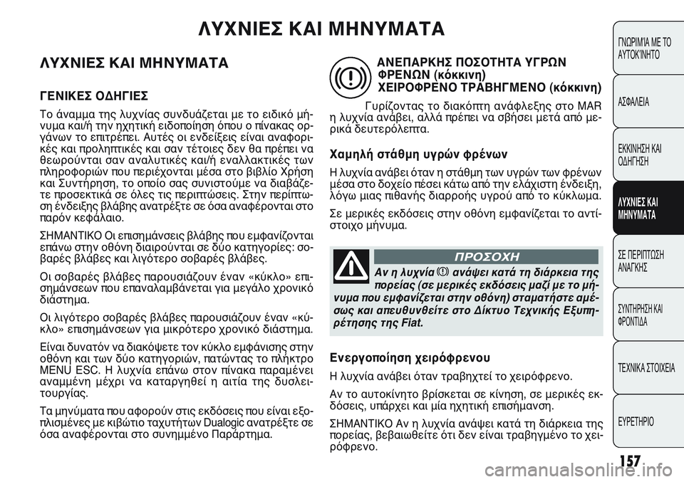 FIAT PUNTO 2011 ΒΙΒΛΙΟ ΧΡΗΣΗΣ ΚΑΙ ΣΥΝΤΗΡΗΣΗΣ (in Greek) ΛΥΧΝΙΕΣ ΚΑΙ ΜΗΝΥΜΑΤΑ
ΓΕΝΙΚΕΣ ΟΔΗΓΙΕΣ
Το άναμμα της λυχνίας συνδυάζεται με το ειδικό μή-
νυμα και/ή την ηχητικ FIAT PUNTO 2011 ΒΙΒΛΙΟ ΧΡΗΣΗΣ ΚΑΙ ΣΥΝΤΗΡΗΣΗΣ (in Greek) ΛΥΧΝΙΕΣ ΚΑΙ ΜΗΝΥΜΑΤΑ
ΓΕΝΙΚΕΣ ΟΔΗΓΙΕΣ
Το άναμμα της λυχνίας συνδυάζεται με το ειδικό μή-
νυμα και/ή την ηχητικ