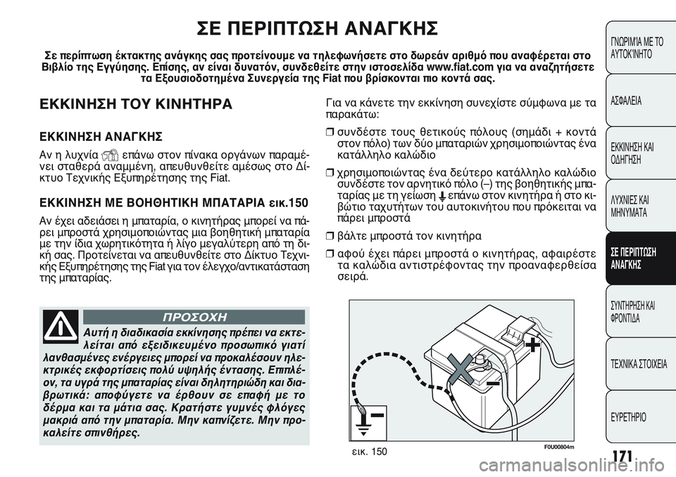 FIAT PUNTO 2011  ΒΙΒΛΙΟ ΧΡΗΣΗΣ ΚΑΙ ΣΥΝΤΗΡΗΣΗΣ (in Greek) Για να κάνετε την εκκίνηση συνεχίστε σύμφωνα με τα
παρακάτω:
❒συνδέστε τους θετικούς πόλους (σημάδι + κοντά
σ�