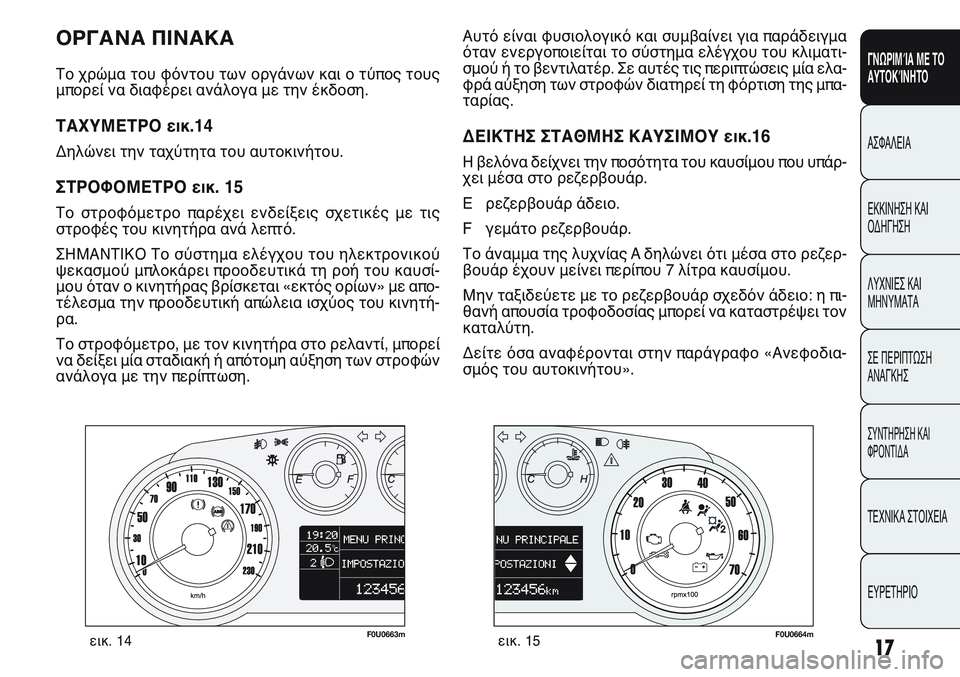 FIAT PUNTO 2011  ΒΙΒΛΙΟ ΧΡΗΣΗΣ ΚΑΙ ΣΥΝΤΗΡΗΣΗΣ (in Greek) ΟΡΓΑΝΑ ΠΙΝΑΚΑ 
Το χρώμα του φόντου των οργάνων και ο τύπος τους
μπορεί να διαφέρει ανάλογα με την έκδοση.
ΤΑΧΥ