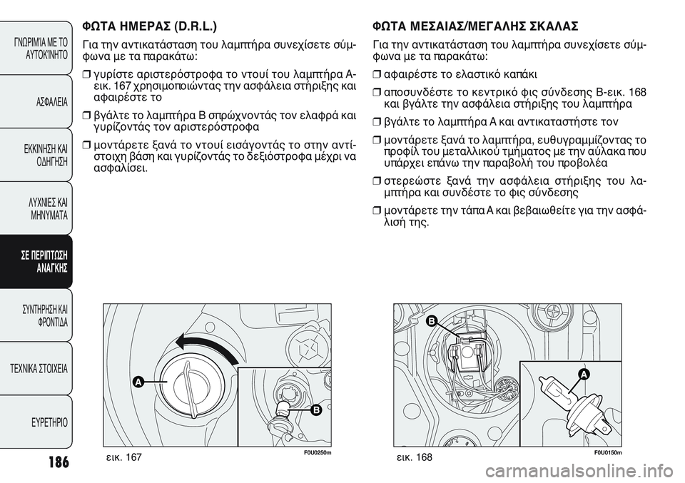 FIAT PUNTO 2011 ΒΙΒΛΙΟ ΧΡΗΣΗΣ ΚΑΙ ΣΥΝΤΗΡΗΣΗΣ (in Greek) F0U0250mεικ. 167
ΦΩΤΑ ΗΜΕΡΑΣ (D.R.L.)
Για την αντικατάσταση του λαμπτήρα συνεχίσετε σύμ-
φωνα με τα παρακάτω:
❒γυρίστε FIAT PUNTO 2011 ΒΙΒΛΙΟ ΧΡΗΣΗΣ ΚΑΙ ΣΥΝΤΗΡΗΣΗΣ (in Greek) F0U0250mεικ. 167
ΦΩΤΑ ΗΜΕΡΑΣ (D.R.L.)
Για την αντικατάσταση του λαμπτήρα συνεχίσετε σύμ-
φωνα με τα παρακάτω:
❒γυρίστε