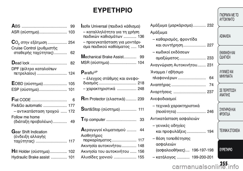 FIAT PUNTO 2011 ΒΙΒΛΙΟ ΧΡΗΣΗΣ ΚΑΙ ΣΥΝΤΗΡΗΣΗΣ (in Greek) 255
ΓΝΩΡΙΜΊΑ ΜΕ ΤΟ
ΑΥΤΟΚΊΝΗΤΟ
ΑΣΦΑΛΕΙΑ
ΕΚΚΙΝΗΣΗ ΚΑΙ
ΟΔΗΓΗΣΗ
ΛΥΧΝΙΕΣ ΚΑΙ
ΜΗΝΥΜΑΤΑ
ΣΕ ΠΕΡΙΠΤΩΣΗ
ΑΝΑΓΚΗΣ
ΣΥΝΤΗΡΗ FIAT PUNTO 2011 ΒΙΒΛΙΟ ΧΡΗΣΗΣ ΚΑΙ ΣΥΝΤΗΡΗΣΗΣ (in Greek) 255
ΓΝΩΡΙΜΊΑ ΜΕ ΤΟ
ΑΥΤΟΚΊΝΗΤΟ
ΑΣΦΑΛΕΙΑ
ΕΚΚΙΝΗΣΗ ΚΑΙ
ΟΔΗΓΗΣΗ
ΛΥΧΝΙΕΣ ΚΑΙ
ΜΗΝΥΜΑΤΑ
ΣΕ ΠΕΡΙΠΤΩΣΗ
ΑΝΑΓΚΗΣ
ΣΥΝΤΗΡΗ