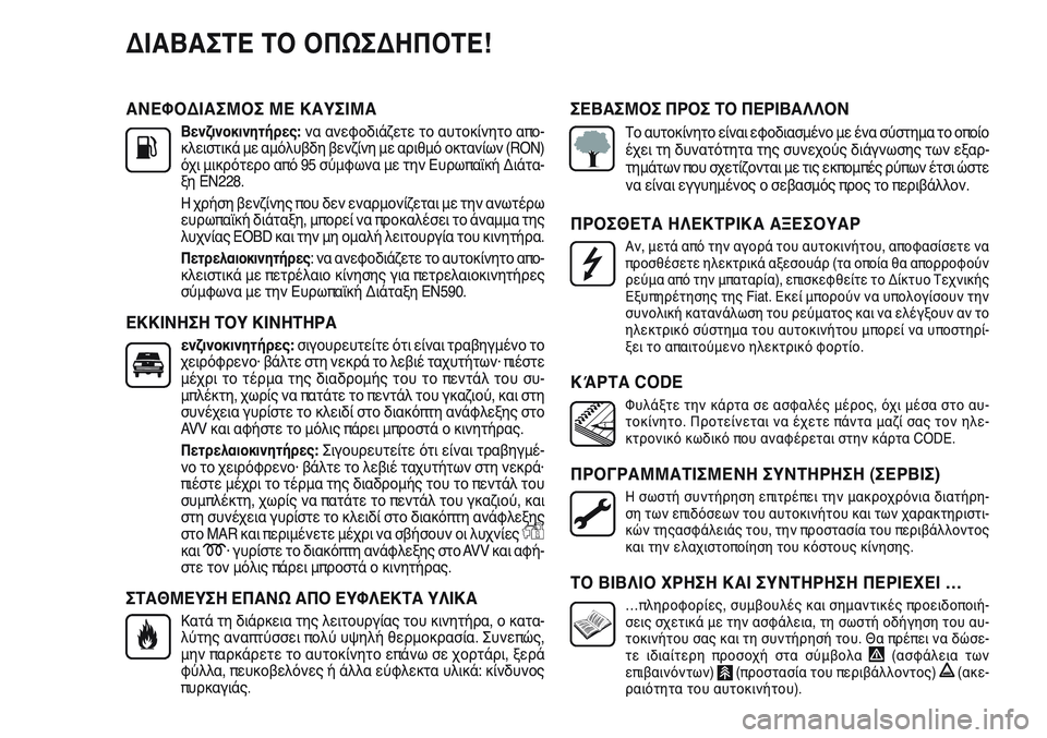 FIAT PUNTO 2011 ΒΙΒΛΙΟ ΧΡΗΣΗΣ ΚΑΙ ΣΥΝΤΗΡΗΣΗΣ (in Greek) ΑΝΕΦΟΔΙΑΣΜΟΣ ΜΕ ΚΑΥΣΙΜΑ
Βενζινοκινητήρες: να ανεφοδιάζετε το αυτοκίνητο απο-
κλειστικά με αμόλυβδη βενζίνη FIAT PUNTO 2011 ΒΙΒΛΙΟ ΧΡΗΣΗΣ ΚΑΙ ΣΥΝΤΗΡΗΣΗΣ (in Greek) ΑΝΕΦΟΔΙΑΣΜΟΣ ΜΕ ΚΑΥΣΙΜΑ
Βενζινοκινητήρες: να ανεφοδιάζετε το αυτοκίνητο απο-
κλειστικά με αμόλυβδη βενζίνη