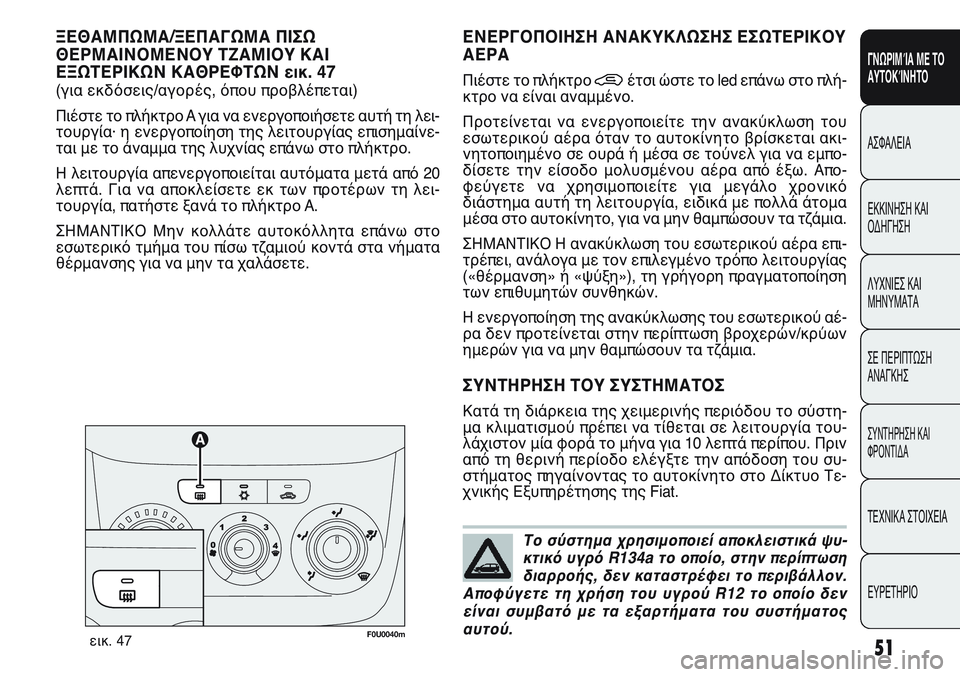 FIAT PUNTO 2011 ΒΙΒΛΙΟ ΧΡΗΣΗΣ ΚΑΙ ΣΥΝΤΗΡΗΣΗΣ (in Greek) Το σύστημα χρησιμοποιεί αποκλειστικά ψυ-
κτικό υγρό R134a το οποίο, στην περίπτωση
διαρροής, δεν καταστρέφει το FIAT PUNTO 2011 ΒΙΒΛΙΟ ΧΡΗΣΗΣ ΚΑΙ ΣΥΝΤΗΡΗΣΗΣ (in Greek) Το σύστημα χρησιμοποιεί αποκλειστικά ψυ-
κτικό υγρό R134a το οποίο, στην περίπτωση
διαρροής, δεν καταστρέφει το