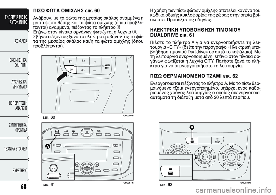 FIAT PUNTO 2011 ΒΙΒΛΙΟ ΧΡΗΣΗΣ ΚΑΙ ΣΥΝΤΗΡΗΣΗΣ (in Greek) F0U0038mεικ. 62
F0U0056mεικ. 60
F0U0057mεικ. 61
Η χρήση των πίσω φώτων ομίχλης αποτελεί κανόνα του
κώδικα οδικής κυκλοφορίας FIAT PUNTO 2011 ΒΙΒΛΙΟ ΧΡΗΣΗΣ ΚΑΙ ΣΥΝΤΗΡΗΣΗΣ (in Greek) F0U0038mεικ. 62
F0U0056mεικ. 60
F0U0057mεικ. 61
Η χρήση των πίσω φώτων ομίχλης αποτελεί κανόνα του
κώδικα οδικής κυκλοφορίας