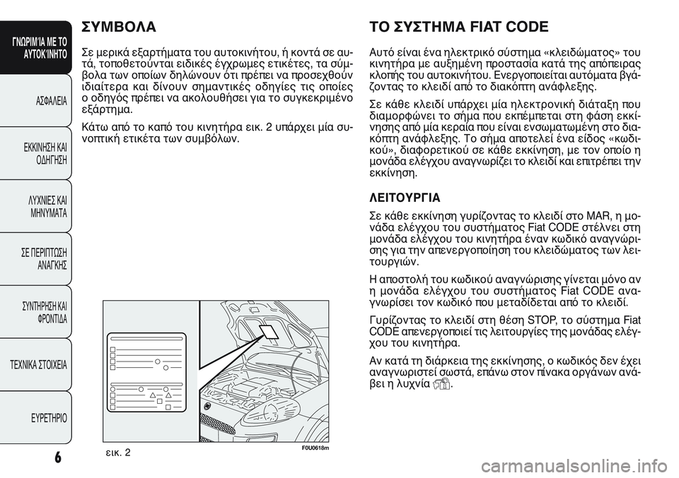 FIAT PUNTO 2011 ΒΙΒΛΙΟ ΧΡΗΣΗΣ ΚΑΙ ΣΥΝΤΗΡΗΣΗΣ (in Greek) 6
ΓΝΩΡΙΜΊΑ ΜΕ ΤΟ
ΑΥΤΟΚΊΝΗΤΟ
ΑΣΦΑΛΕΙΑ
ΕΚΚΙΝΗΣΗ ΚΑΙ
ΟΔΗΓΗΣΗ
ΛΥΧΝΙΕΣ ΚΑΙ
ΜΗΝΥΜΑΤΑ
ΣΕ ΠΕΡΙΠΤΩΣΗ
ΑΝΑΓΚΗΣ
ΣΥΝΤΗΡΗΣ FIAT PUNTO 2011 ΒΙΒΛΙΟ ΧΡΗΣΗΣ ΚΑΙ ΣΥΝΤΗΡΗΣΗΣ (in Greek) 6
ΓΝΩΡΙΜΊΑ ΜΕ ΤΟ
ΑΥΤΟΚΊΝΗΤΟ
ΑΣΦΑΛΕΙΑ
ΕΚΚΙΝΗΣΗ ΚΑΙ
ΟΔΗΓΗΣΗ
ΛΥΧΝΙΕΣ ΚΑΙ
ΜΗΝΥΜΑΤΑ
ΣΕ ΠΕΡΙΠΤΩΣΗ
ΑΝΑΓΚΗΣ
ΣΥΝΤΗΡΗΣ