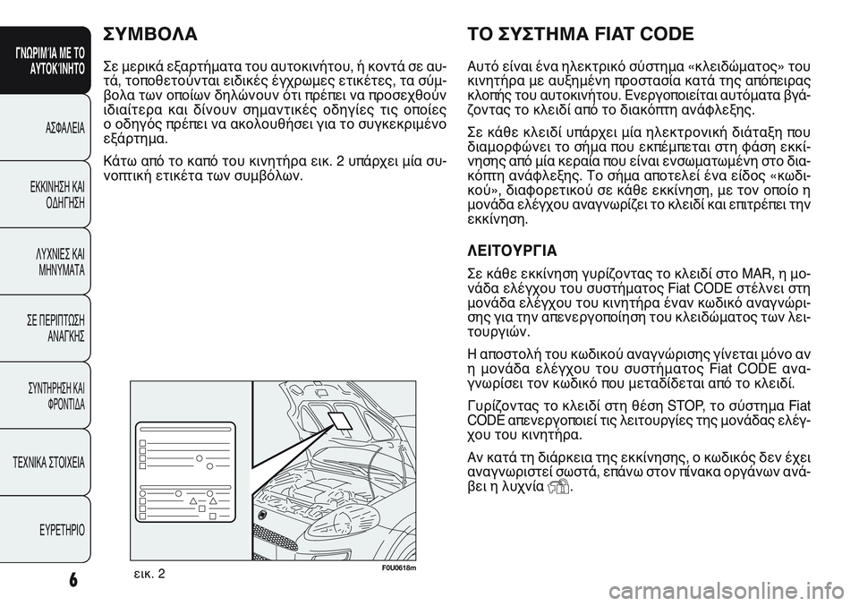 FIAT PUNTO 2011  ΒΙΒΛΙΟ ΧΡΗΣΗΣ ΚΑΙ ΣΥΝΤΗΡΗΣΗΣ (in Greek) 6
ΓΝΩΡΙΜΊΑ ΜΕ ΤΟ
ΑΥΤΟΚΊΝΗΤΟ
ΑΣΦΑΛΕΙΑ
ΕΚΚΙΝΗΣΗ ΚΑΙ
ΟΔΗΓΗΣΗ
ΛΥΧΝΙΕΣ ΚΑΙ
ΜΗΝΥΜΑΤΑ
ΣΕ ΠΕΡΙΠΤΩΣΗ
ΑΝΑΓΚΗΣ
ΣΥΝΤΗΡΗΣ