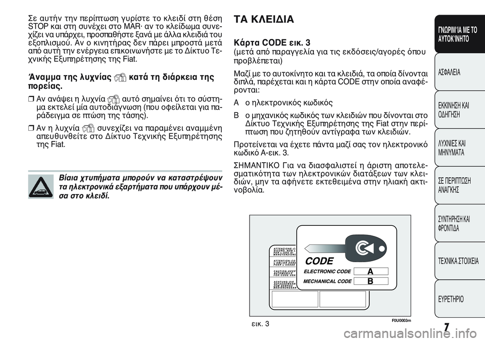 FIAT PUNTO 2011  ΒΙΒΛΙΟ ΧΡΗΣΗΣ ΚΑΙ ΣΥΝΤΗΡΗΣΗΣ (in Greek) 7
ΓΝΩΡΙΜΊΑ ΜΕ ΤΟ
ΑΥΤΟΚΊΝΗΤΟ
ΑΣΦΑΛΕΙΑ
ΕΚΚΙΝΗΣΗ ΚΑΙ
ΟΔΗΓΗΣΗ
ΛΥΧΝΙΕΣ ΚΑΙ
ΜΗΝΥΜΑΤΑ
ΣΕ ΠΕΡΙΠΤΩΣΗ
ΑΝΑΓΚΗΣ
ΣΥΝΤΗΡΗΣ