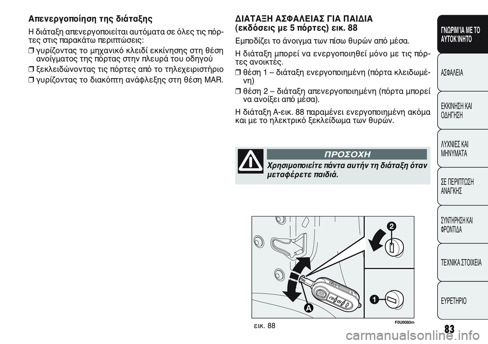 FIAT PUNTO 2011 ΒΙΒΛΙΟ ΧΡΗΣΗΣ ΚΑΙ ΣΥΝΤΗΡΗΣΗΣ (in Greek) F0U0080mεικ. 88
ΔΙΑΤΑΞΗ ΑΣΦΑΛΕΙΑΣ ΓΙΑ ΠΑΙΔΙΑ
(εκδόσεις με 5 πόρτες) εικ. 88
Εμποδίζει το άνοιγμα των πίσω θυρών από μ FIAT PUNTO 2011 ΒΙΒΛΙΟ ΧΡΗΣΗΣ ΚΑΙ ΣΥΝΤΗΡΗΣΗΣ (in Greek) F0U0080mεικ. 88
ΔΙΑΤΑΞΗ ΑΣΦΑΛΕΙΑΣ ΓΙΑ ΠΑΙΔΙΑ
(εκδόσεις με 5 πόρτες) εικ. 88
Εμποδίζει το άνοιγμα των πίσω θυρών από μ