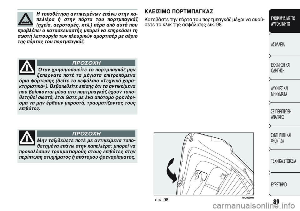 FIAT PUNTO 2011  ΒΙΒΛΙΟ ΧΡΗΣΗΣ ΚΑΙ ΣΥΝΤΗΡΗΣΗΣ (in Greek) 89
ΓΝΩΡΙΜΊΑ ΜΕ ΤΟ
ΑΥΤΟΚΊΝΗΤΟ
ΑΣΦΑΛΕΙΑ
ΕΚΚΙΝΗΣΗ ΚΑΙ
ΟΔΗΓΗΣΗ
ΛΥΧΝΙΕΣ ΚΑΙ
ΜΗΝΥΜΑΤΑ
ΣΕ ΠΕΡΙΠΤΩΣΗ
ΑΝΑΓΚΗΣ
ΣΥΝΤΗΡΗ