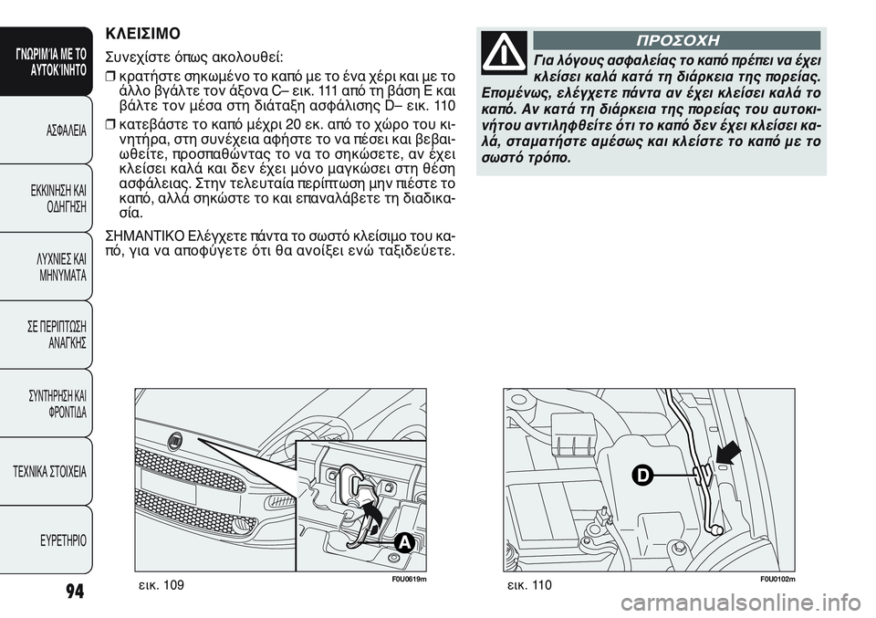 FIAT PUNTO 2011  ΒΙΒΛΙΟ ΧΡΗΣΗΣ ΚΑΙ ΣΥΝΤΗΡΗΣΗΣ (in Greek) F0U0619mεικ. 109
ΚΛΕΙΣΙΜΟ
Συνεχίστε όπως ακολουθεί:
❒κρατήστε σηκωμένο το καπό με το ένα χέρι και με το
άλλο βγάλτε