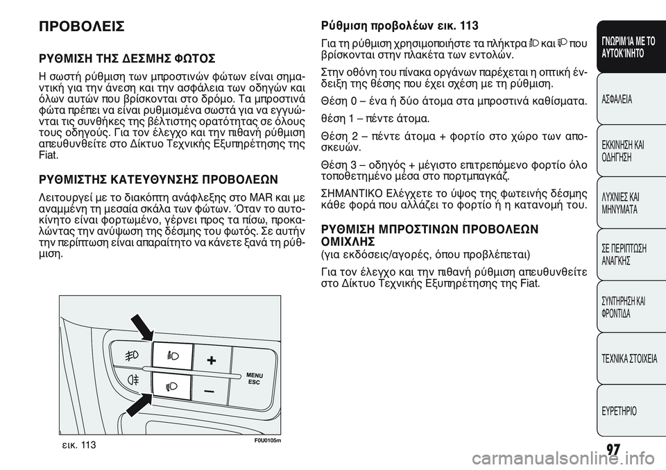 FIAT PUNTO 2011  ΒΙΒΛΙΟ ΧΡΗΣΗΣ ΚΑΙ ΣΥΝΤΗΡΗΣΗΣ (in Greek) 97
ΓΝΩΡΙΜΊΑ ΜΕ ΤΟ
ΑΥΤΟΚΊΝΗΤΟ
ΑΣΦΑΛΕΙΑ
ΕΚΚΙΝΗΣΗ ΚΑΙ
ΟΔΗΓΗΣΗ
ΛΥΧΝΙΕΣ ΚΑΙ
ΜΗΝΥΜΑΤΑ
ΣΕ ΠΕΡΙΠΤΩΣΗ
ΑΝΑΓΚΗΣ
ΣΥΝΤΗΡΗ