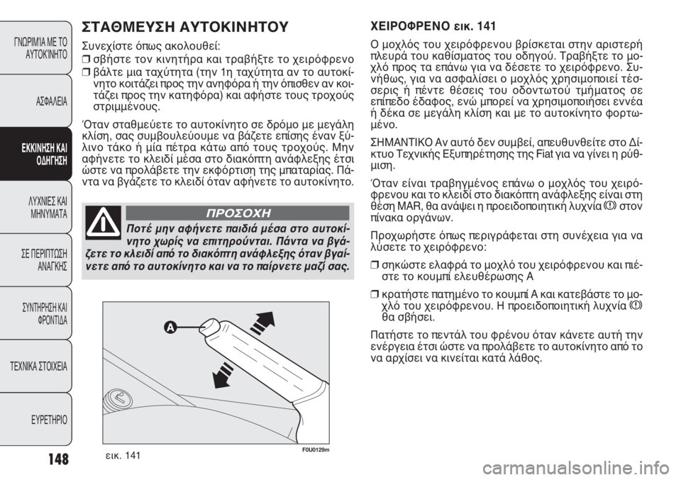 FIAT PUNTO 2013 ΒΙΒΛΙΟ ΧΡΗΣΗΣ ΚΑΙ ΣΥΝΤΗΡΗΣΗΣ (in Greek) 148
ΓΝΩΡΙΜΊΑ ΜΕ ΤΟ
ΑΥΤΟΚΊΝΗΤΟ
ΑΣΦΑΛΕΙΑ
ΕΚΚΙΝΗΣΗ ΚΑΙ
ΟΔΗΓΗΣΗ
ΛΥΧΝΙΕΣ ΚΑΙ
ΜΗΝΥΜΑΤΑ
ΣΕ ΠΕΡΙΠΤΩΣΗ
ΑΝΑΓΚΗΣ
ΣΥΝΤΗΡΗ FIAT PUNTO 2013 ΒΙΒΛΙΟ ΧΡΗΣΗΣ ΚΑΙ ΣΥΝΤΗΡΗΣΗΣ (in Greek) 148
ΓΝΩΡΙΜΊΑ ΜΕ ΤΟ
ΑΥΤΟΚΊΝΗΤΟ
ΑΣΦΑΛΕΙΑ
ΕΚΚΙΝΗΣΗ ΚΑΙ
ΟΔΗΓΗΣΗ
ΛΥΧΝΙΕΣ ΚΑΙ
ΜΗΝΥΜΑΤΑ
ΣΕ ΠΕΡΙΠΤΩΣΗ
ΑΝΑΓΚΗΣ
ΣΥΝΤΗΡΗ