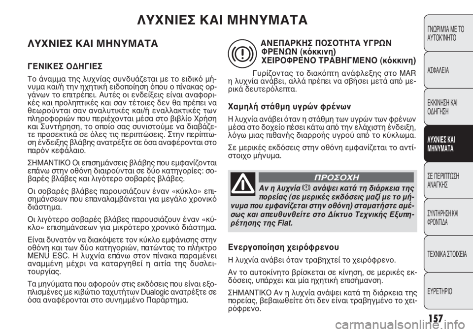 FIAT PUNTO 2013 ΒΙΒΛΙΟ ΧΡΗΣΗΣ ΚΑΙ ΣΥΝΤΗΡΗΣΗΣ (in Greek) ΛΥΧΝΙΕΣ ΚΑΙ ΜΗΝΥΜΑΤΑ
ΓΕΝΙΚΕΣ ΟΔΗΓΙΕΣ
Το άναμμα της λυχνίας συνδυάζεται με το ειδικό μή-
νυμα και/ή την ηχητικ FIAT PUNTO 2013 ΒΙΒΛΙΟ ΧΡΗΣΗΣ ΚΑΙ ΣΥΝΤΗΡΗΣΗΣ (in Greek) ΛΥΧΝΙΕΣ ΚΑΙ ΜΗΝΥΜΑΤΑ
ΓΕΝΙΚΕΣ ΟΔΗΓΙΕΣ
Το άναμμα της λυχνίας συνδυάζεται με το ειδικό μή-
νυμα και/ή την ηχητικ