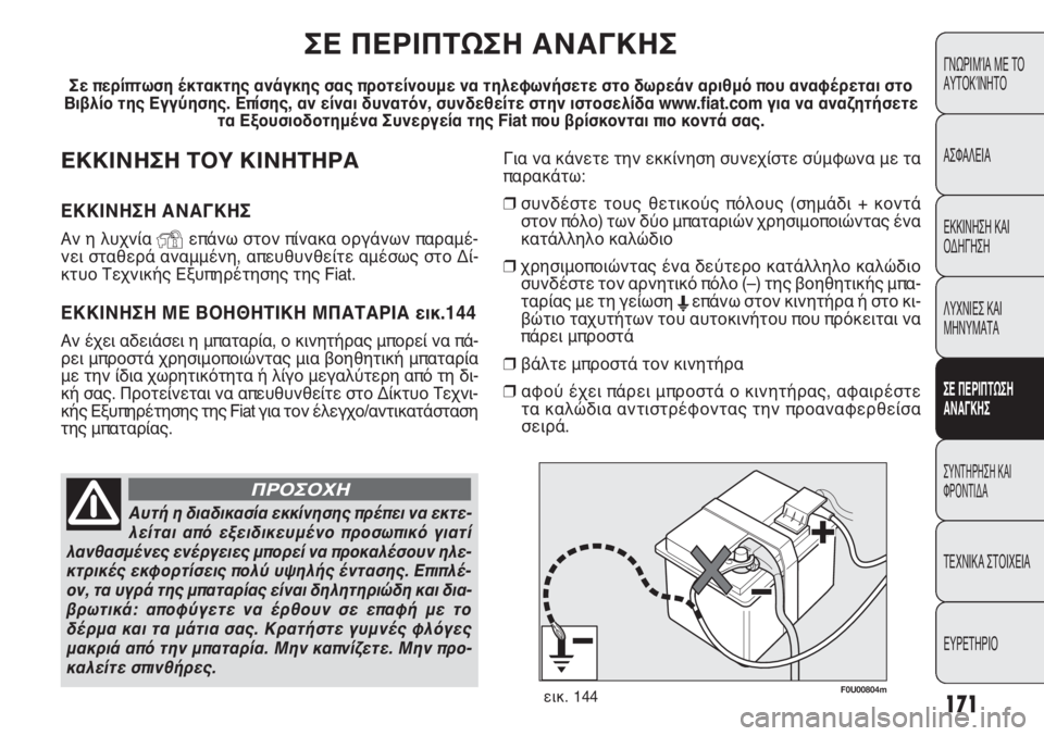 FIAT PUNTO 2013  ΒΙΒΛΙΟ ΧΡΗΣΗΣ ΚΑΙ ΣΥΝΤΗΡΗΣΗΣ (in Greek) Για να κάνετε την εκκίνηση συνεχίστε σύμφωνα με τα
παρακάτω:
❒συνδέστε τους θετικούς πόλους (σημάδι + κοντά
σ