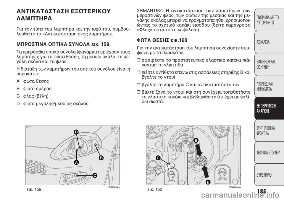 FIAT PUNTO 2013 ΒΙΒΛΙΟ ΧΡΗΣΗΣ ΚΑΙ ΣΥΝΤΗΡΗΣΗΣ (in Greek) 185
ΓΝΩΡΙΜΊΑ ΜΕ ΤΟ
ΑΥΤΟΚΊΝΗΤΟ
ΑΣΦΑΛΕΙΑ
ΕΚΚΙΝΗΣΗ ΚΑΙ
ΟΔΗΓΗΣΗ
ΛΥΧΝΙΕΣ ΚΑΙ
ΜΗΝΥΜΑΤΑ
ΣΕ ΠΕΡΙΠΤΩΣΗ
ΑΝΑΓΚΗΣ
ΣΥΝΤΗΡΗ FIAT PUNTO 2013 ΒΙΒΛΙΟ ΧΡΗΣΗΣ ΚΑΙ ΣΥΝΤΗΡΗΣΗΣ (in Greek) 185
ΓΝΩΡΙΜΊΑ ΜΕ ΤΟ
ΑΥΤΟΚΊΝΗΤΟ
ΑΣΦΑΛΕΙΑ
ΕΚΚΙΝΗΣΗ ΚΑΙ
ΟΔΗΓΗΣΗ
ΛΥΧΝΙΕΣ ΚΑΙ
ΜΗΝΥΜΑΤΑ
ΣΕ ΠΕΡΙΠΤΩΣΗ
ΑΝΑΓΚΗΣ
ΣΥΝΤΗΡΗ