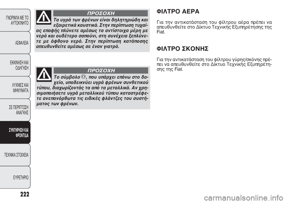 FIAT PUNTO 2013 ΒΙΒΛΙΟ ΧΡΗΣΗΣ ΚΑΙ ΣΥΝΤΗΡΗΣΗΣ (in Greek) 222
ΓΝΩΡΙΜΊΑ ΜΕ ΤΟ
ΑΥΤΟΚΊΝΗΤΟ
ΑΣΦΑΛΕΙΑ
ΕΚΚΙΝΗΣΗ ΚΑΙ
ΟΔΗΓΗΣΗ
ΛΥΧΝΙΕΣ ΚΑΙ
ΜΗΝΥΜΑΤΑ
ΣΕ ΠΕΡΙΠΤΩΣΗ
ΑΝΑΓΚΗΣ
ΣΥΝΤΗΡΗ FIAT PUNTO 2013 ΒΙΒΛΙΟ ΧΡΗΣΗΣ ΚΑΙ ΣΥΝΤΗΡΗΣΗΣ (in Greek) 222
ΓΝΩΡΙΜΊΑ ΜΕ ΤΟ
ΑΥΤΟΚΊΝΗΤΟ
ΑΣΦΑΛΕΙΑ
ΕΚΚΙΝΗΣΗ ΚΑΙ
ΟΔΗΓΗΣΗ
ΛΥΧΝΙΕΣ ΚΑΙ
ΜΗΝΥΜΑΤΑ
ΣΕ ΠΕΡΙΠΤΩΣΗ
ΑΝΑΓΚΗΣ
ΣΥΝΤΗΡΗ